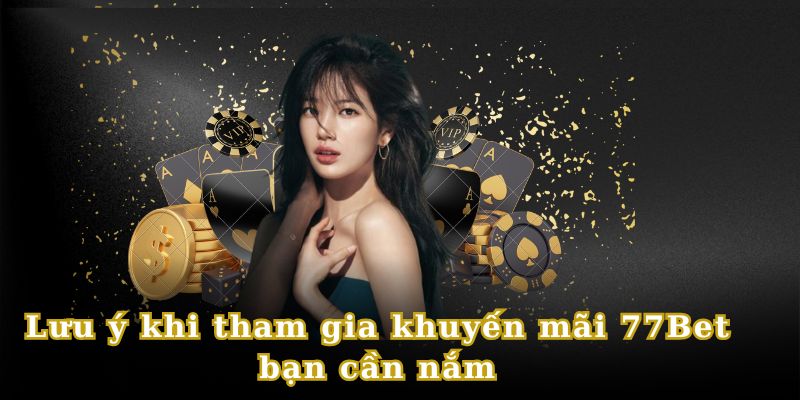 Chú ý các điều khoản để nhận thưởng khuyến mãi 77bet